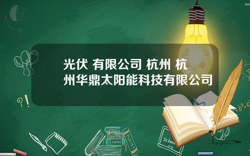 光伏 有限公司 杭州 杭州华鼎太阳能科技有限公司